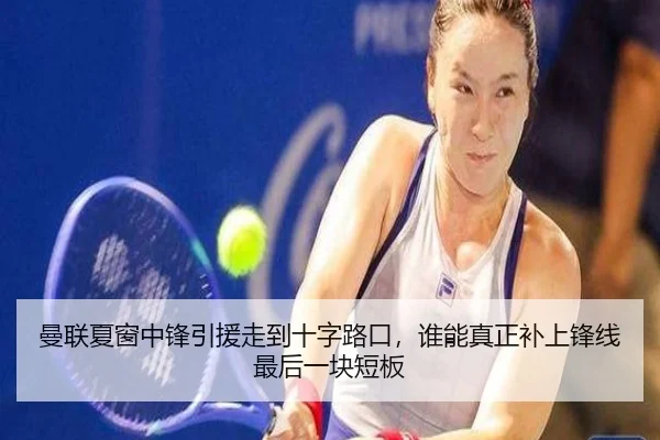 曼联夏窗中锋引援走到十字路口，谁能真正补上锋线最后一块短板